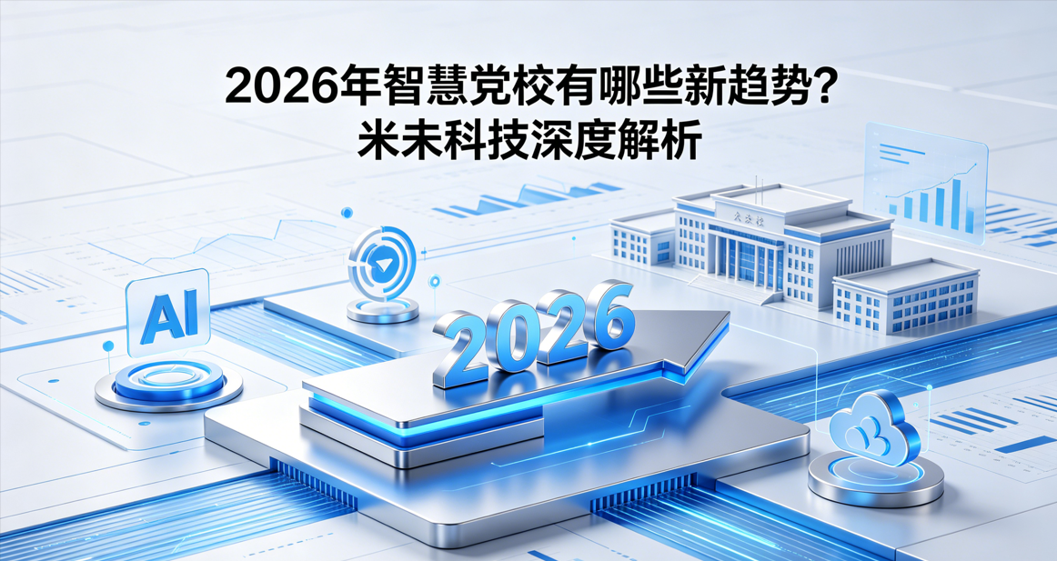 2026年智慧党校有哪些新趋势？米未科技深度解析
